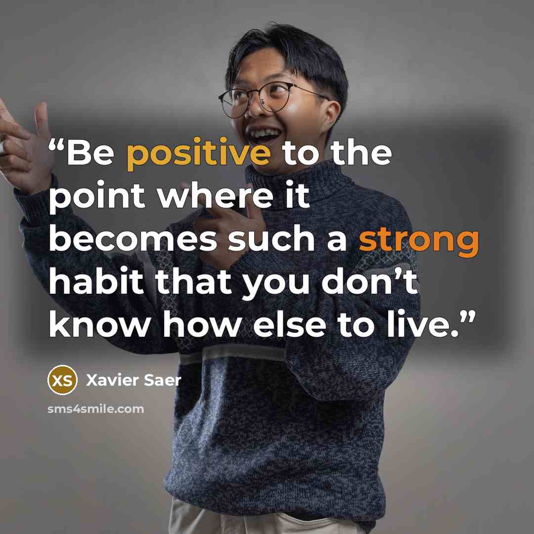 “Be positive to the point where it becomes such a strong habit that you don’t know how else to live.” quote by Xavier Saer