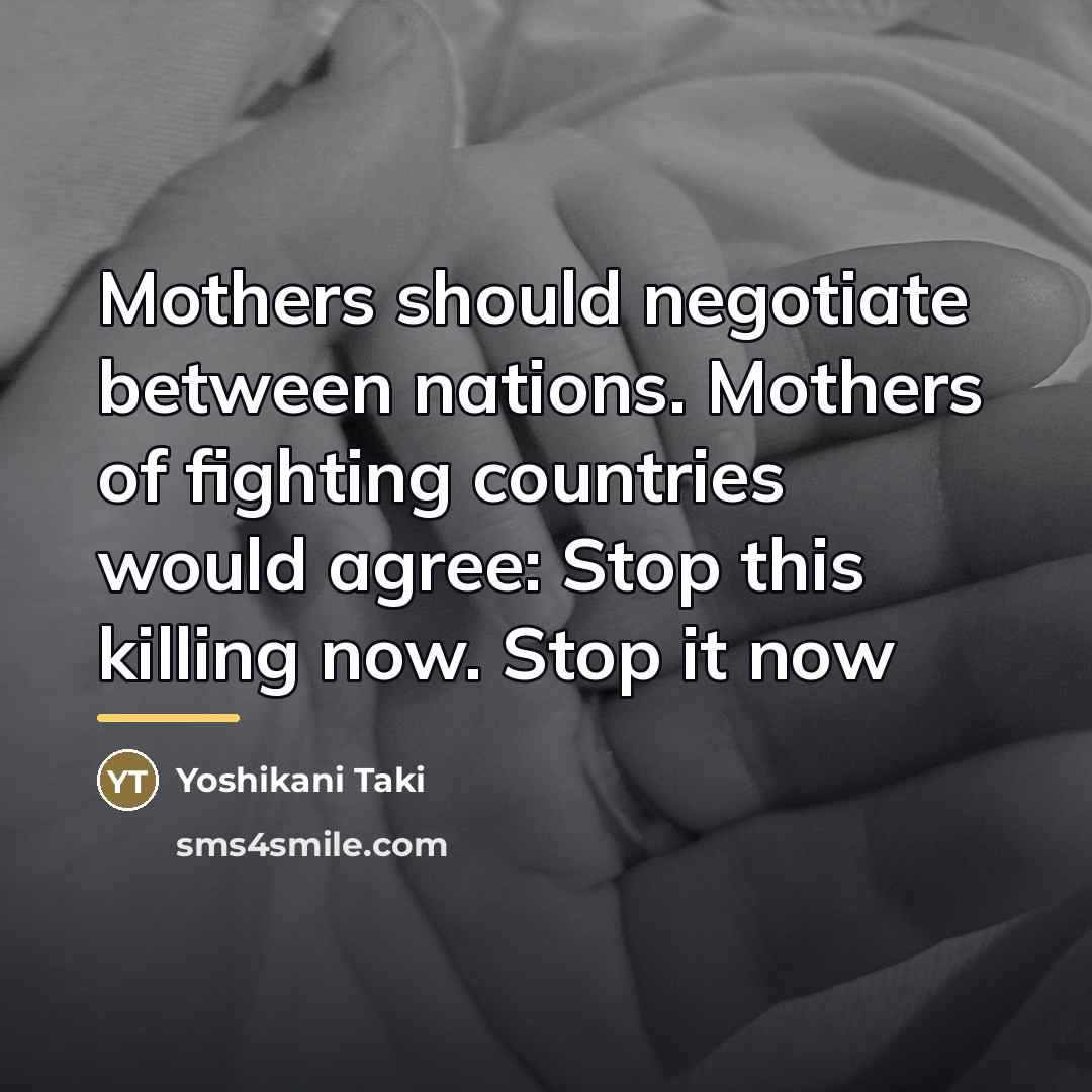 “Mothers should negotiate between nations. Mothers of fighting countries would…” quote by Yoshikani Taki