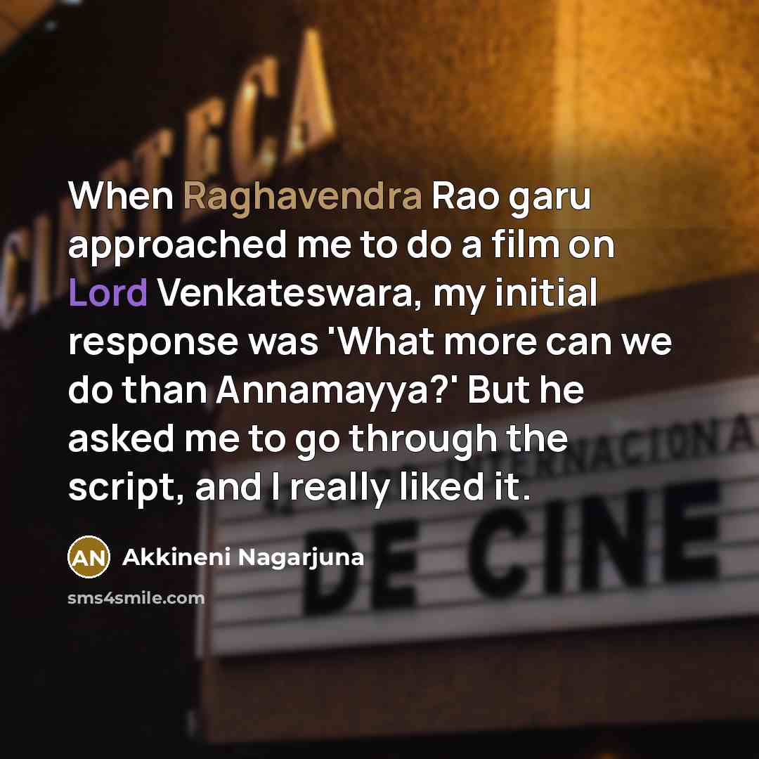 “When Raghavendra Rao garu approached me to do a film on Lord Venkateswara, my initial response was 'What more can we do than Annamayya?' But he asked me to go through the script, and I really liked it.” quote by Akkineni Nagarjuna