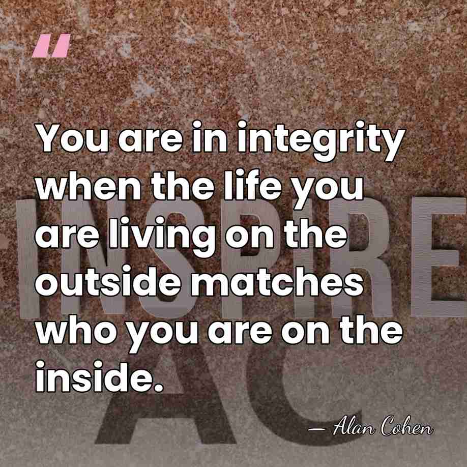 You are in integrity when the life you are living on the&hellip; - Alan Cohen
