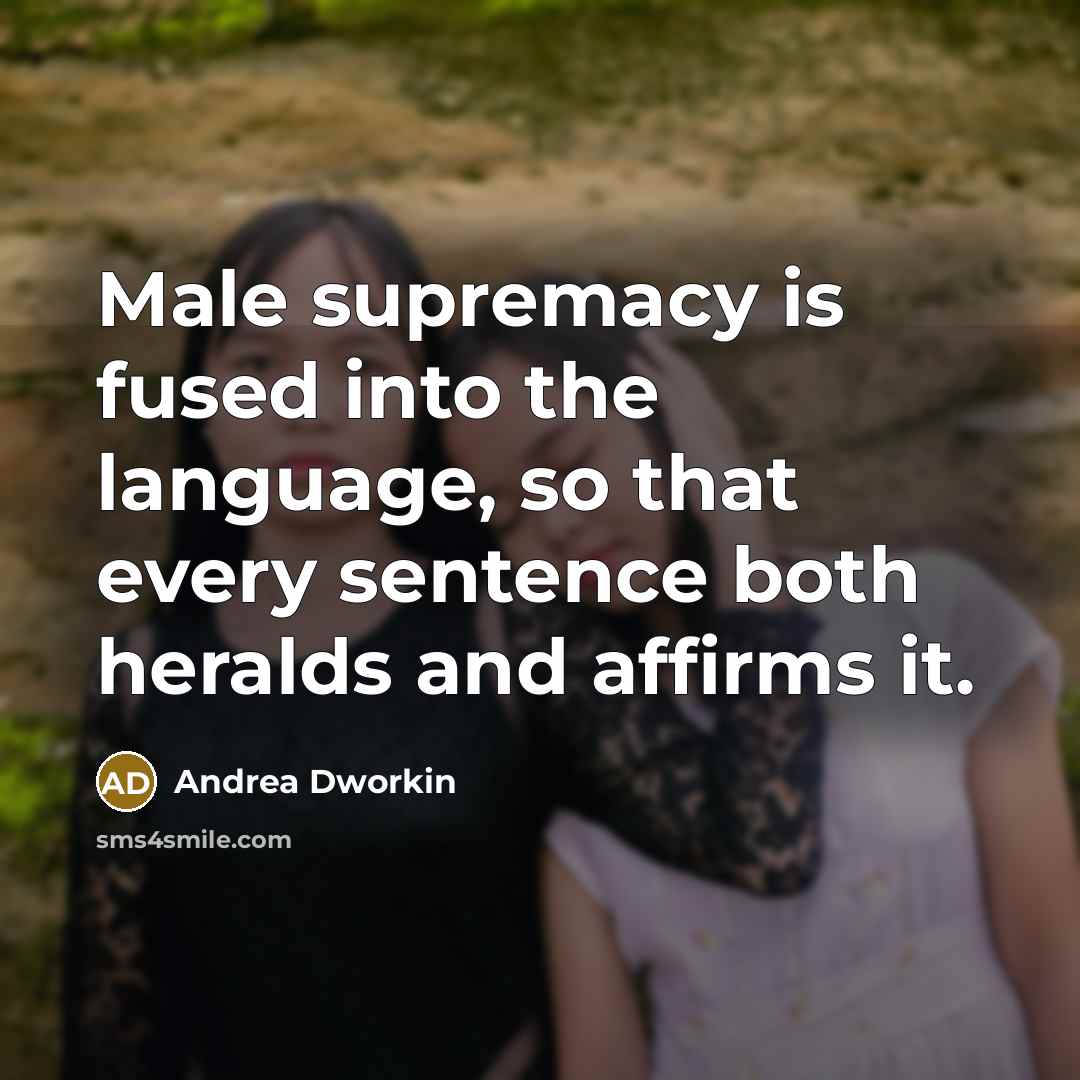 “Male supremacy is fused into the language, so that every…” quote by Andrea Dworkin