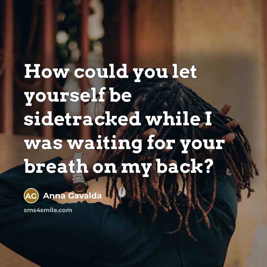 “How could you let yourself be sidetracked while I was…” quote by Anna Gavalda