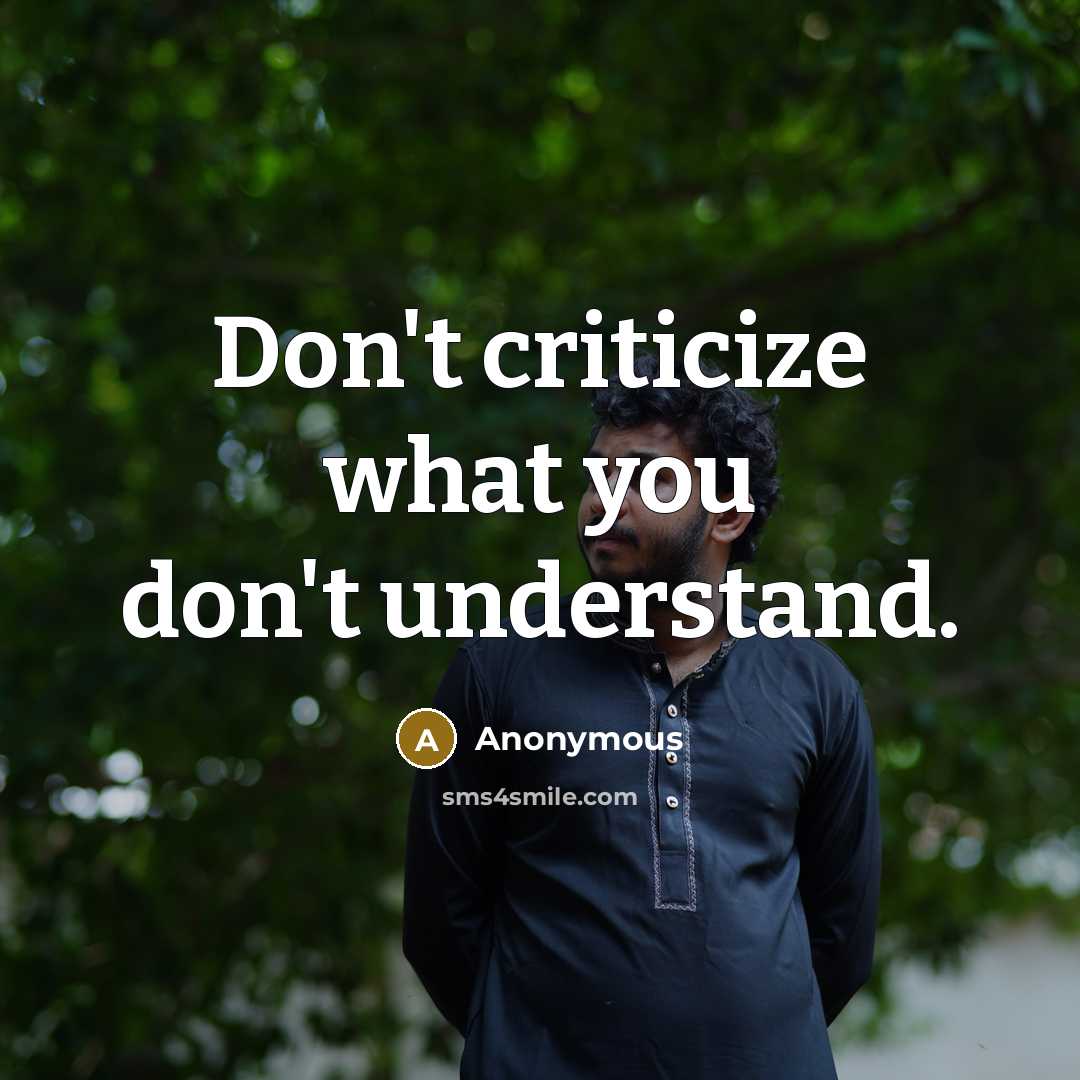 “Don't criticize what you don't understand.” quote by Anonymous