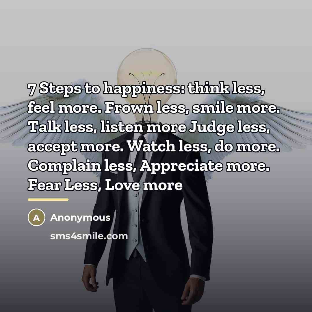 “7 Steps to happiness: think less, feel more. Frown less,…” quote by Anonymous