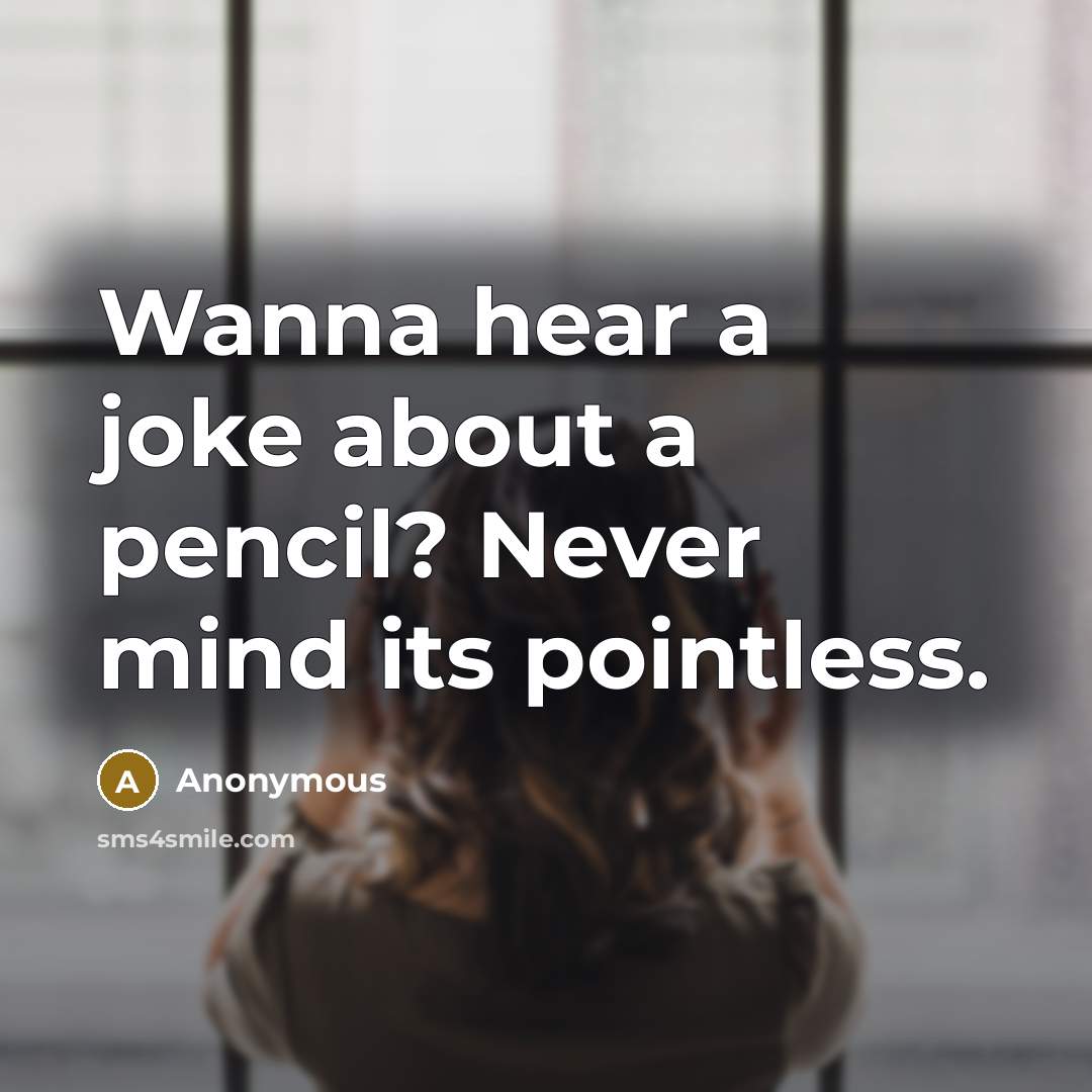 “Wanna hear a joke about a pencil? Never mind its pointless.” quote by Anonymous