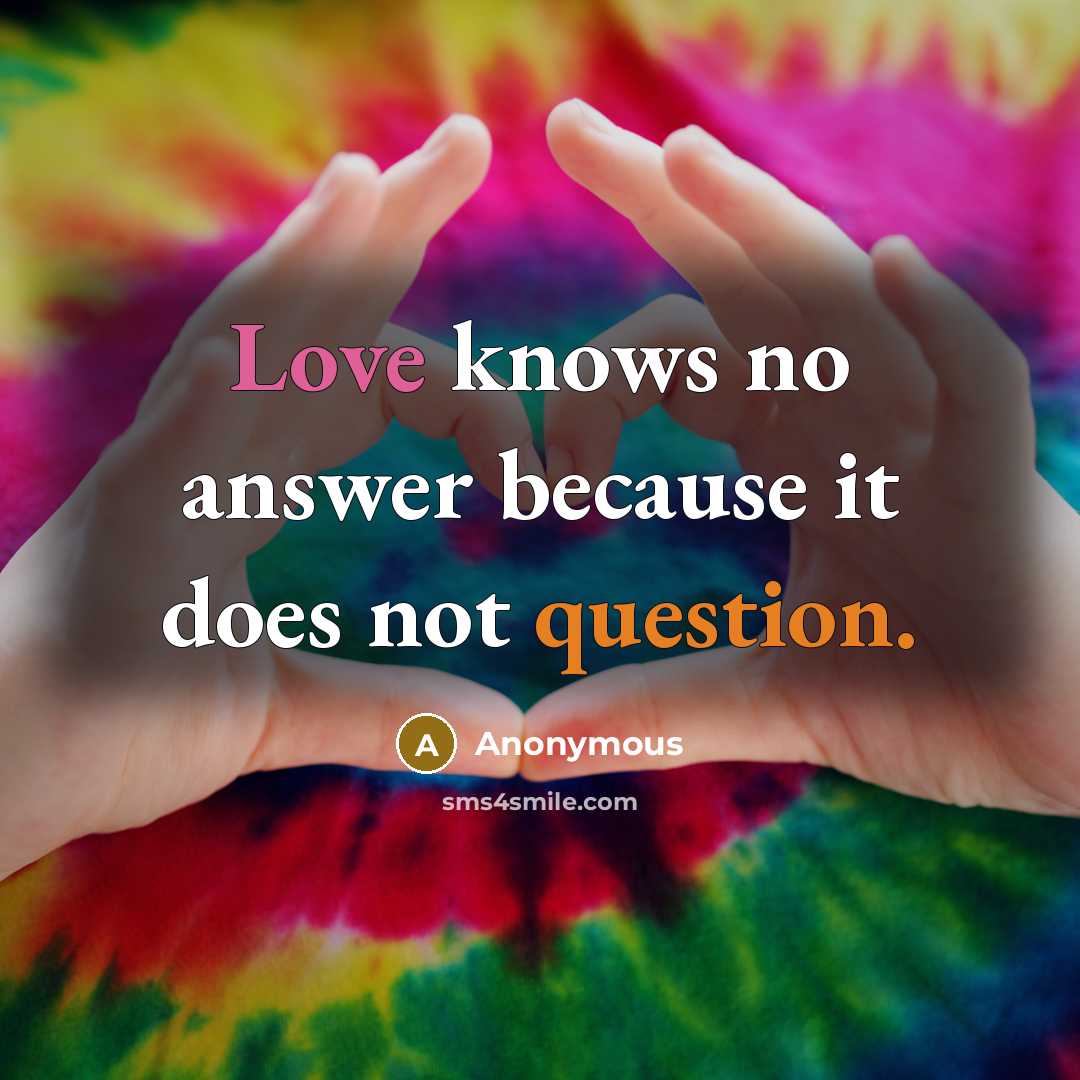 “Love knows no answer because it does not question.” quote by Anonymous