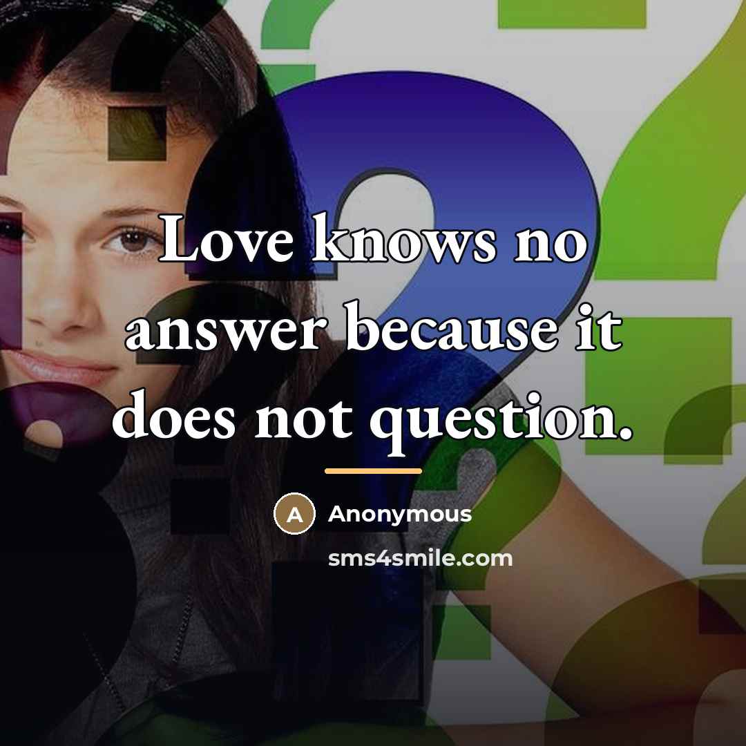 “Love knows no answer because it does not question.…” quote by Anonymous
