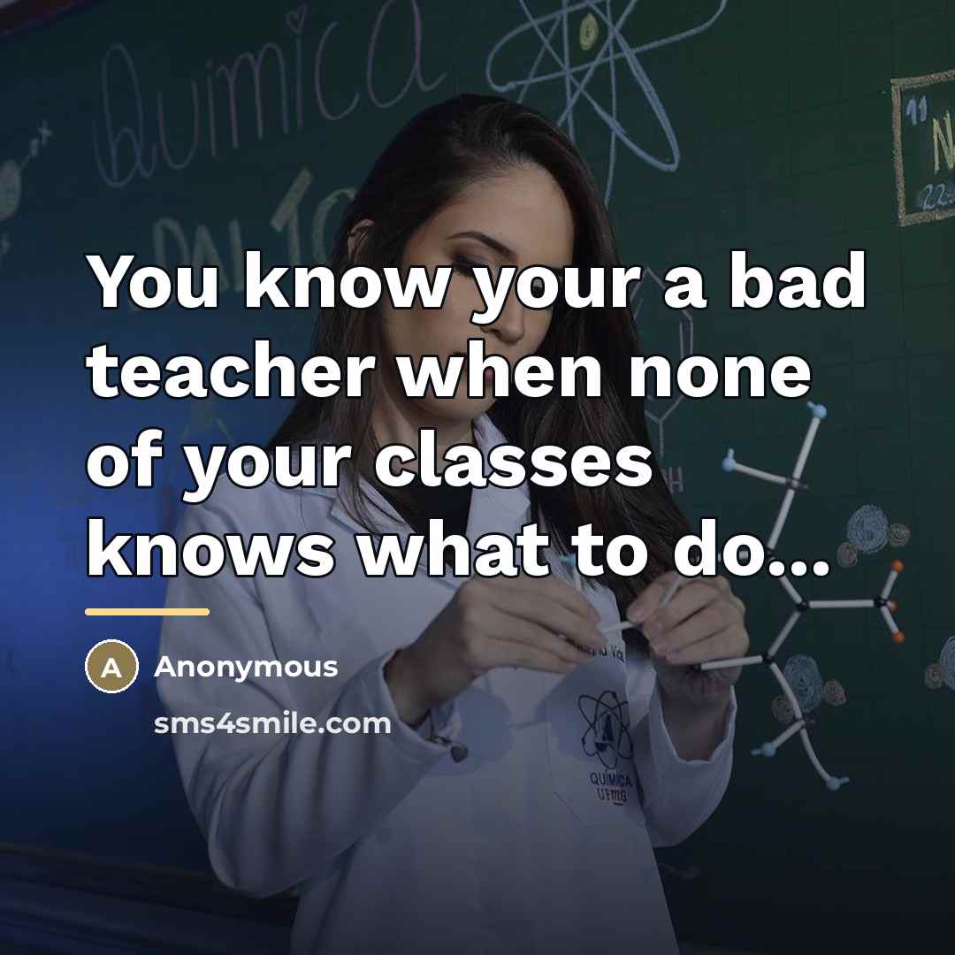 “You know your a bad teacher when none of your…” quote by Anonymous