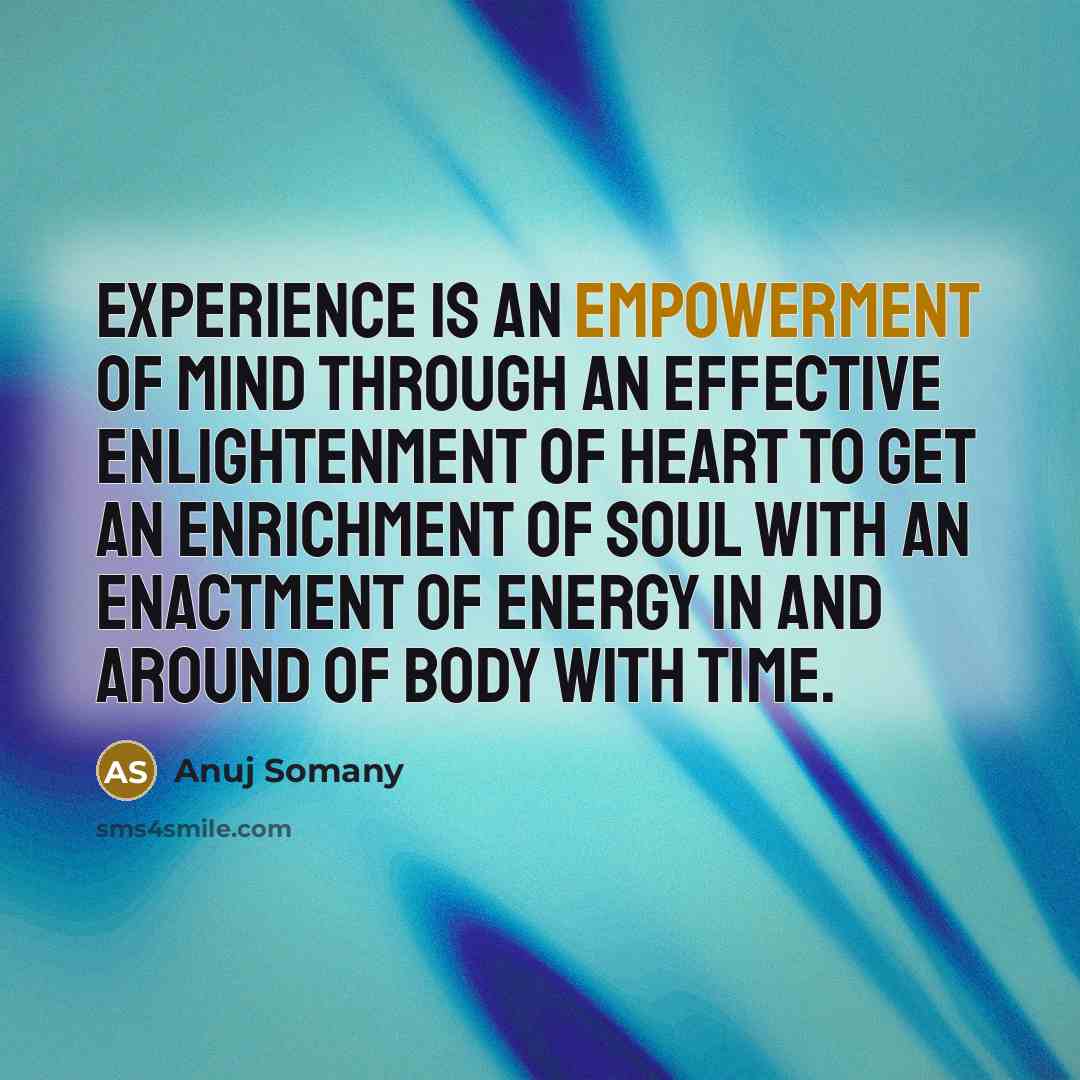 “Experience is an empowerment of mind through an effective enlightenment…” quote by Anuj Somany