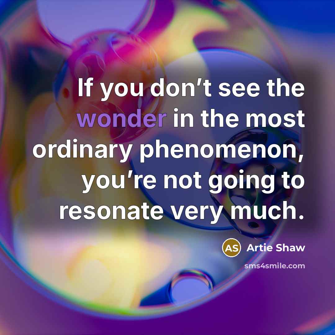 “If you don’t see the wonder in the most ordinary…” quote by Artie Shaw