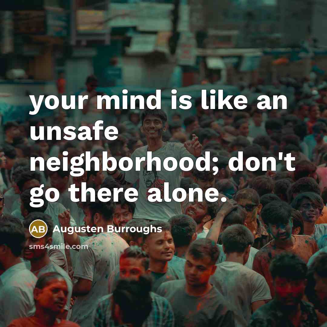 “your mind is like an unsafe neighborhood; don't go there…” quote by Augusten Burroughs