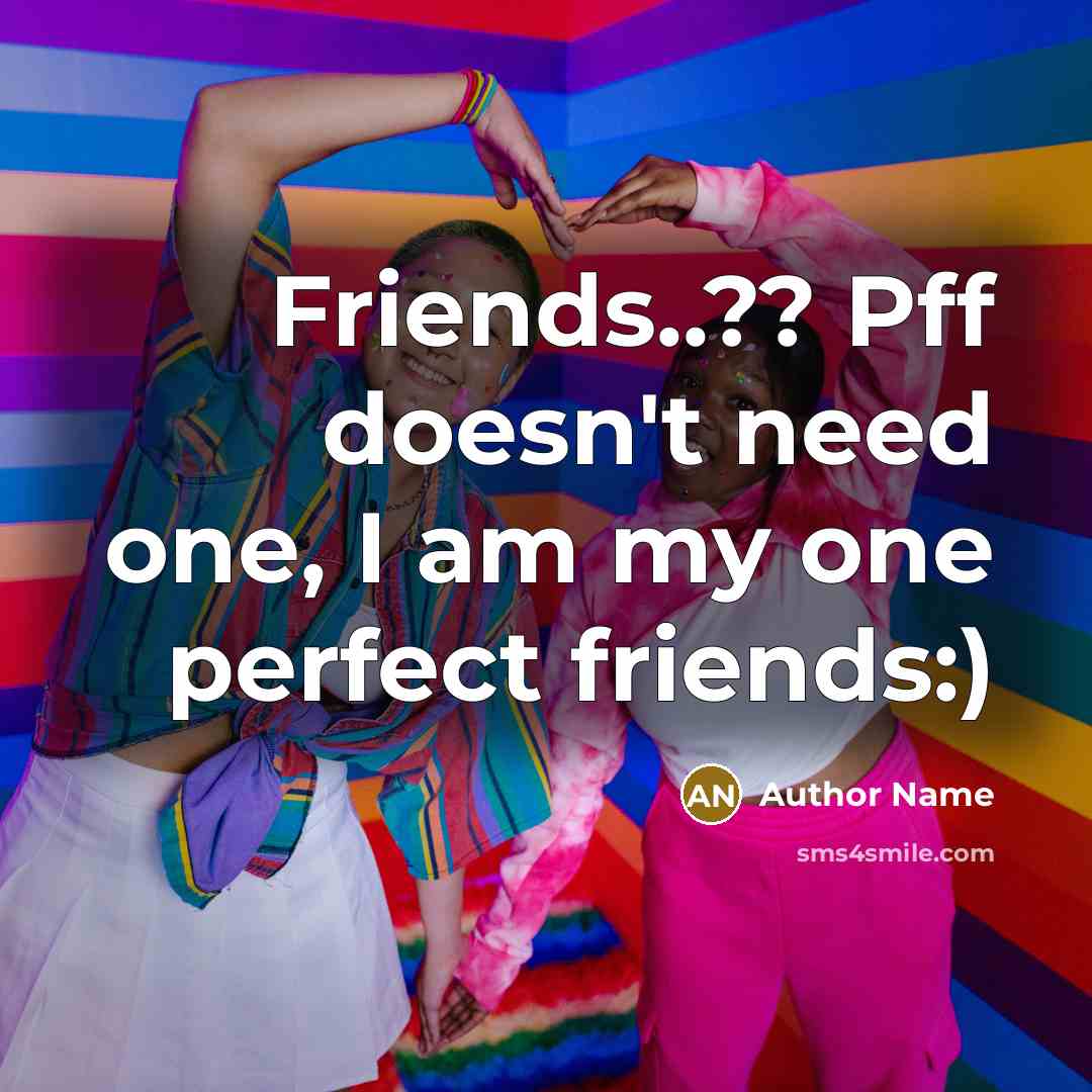 “Friends..?? Pff doesn't need one, I am my one perfect…” quote by Author Name