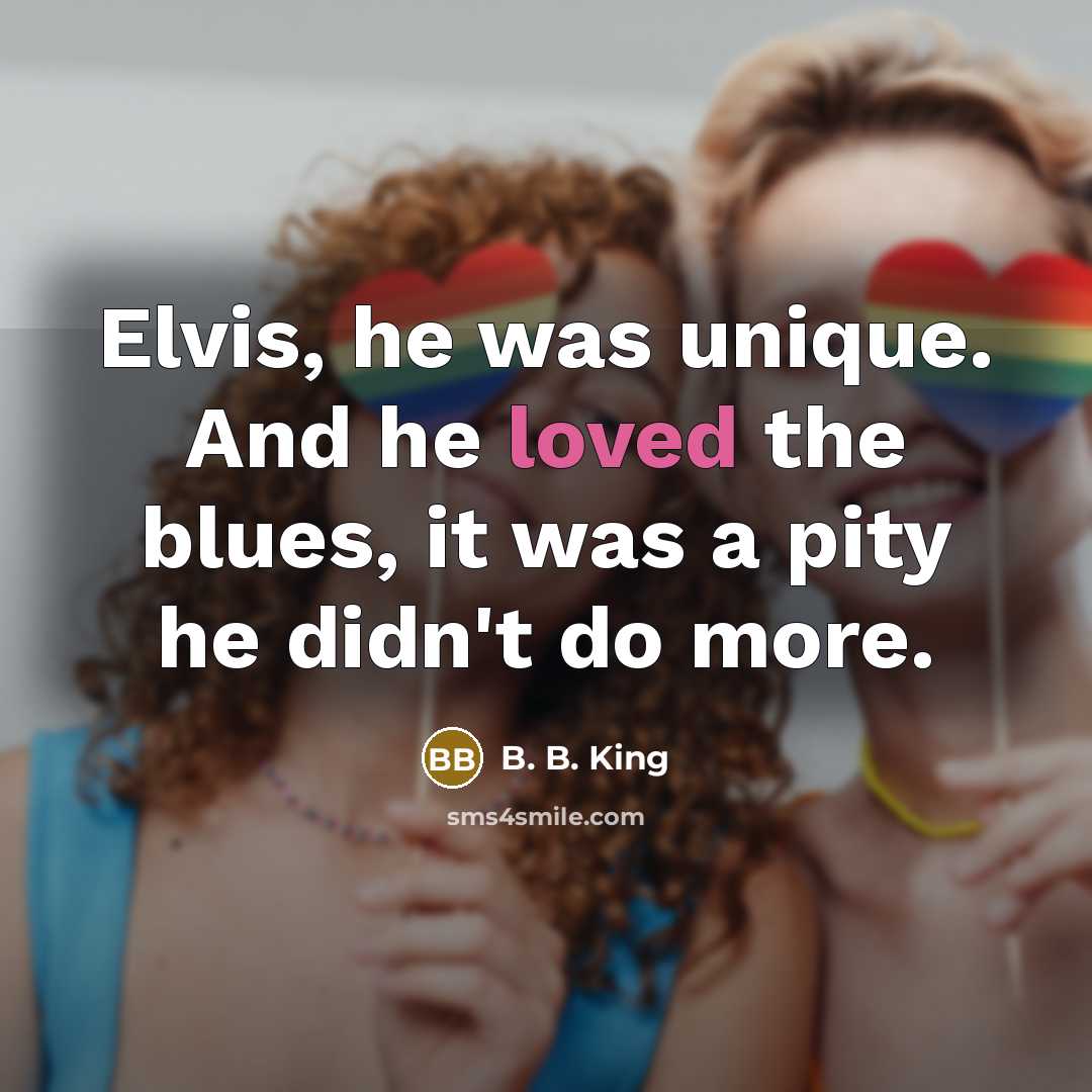 “Elvis, he was unique. And he loved the blues, it…” quote by B. B. King