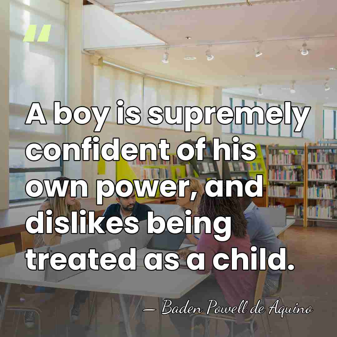 A boy is supremely confident of his own power, and dislikes being&hellip; - Baden Powell de Aquino