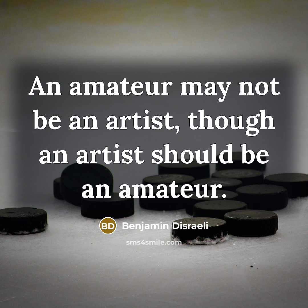 “An amateur may not be an artist, though an artist…” quote by Benjamin Disraeli