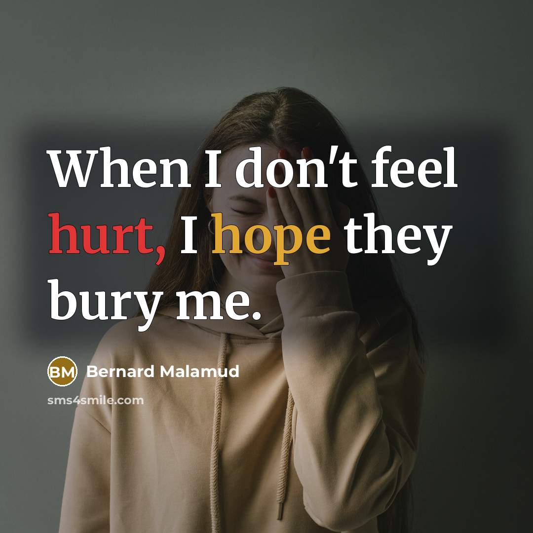 “When I don't feel hurt, I hope they bury me.…” quote by Bernard Malamud