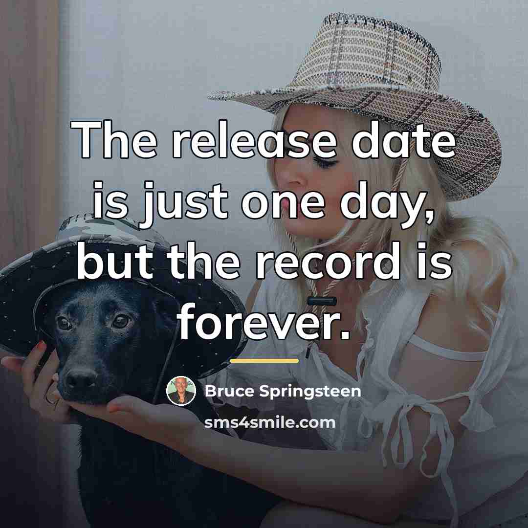“The release date is just one day, but the record…” quote by Bruce Springsteen