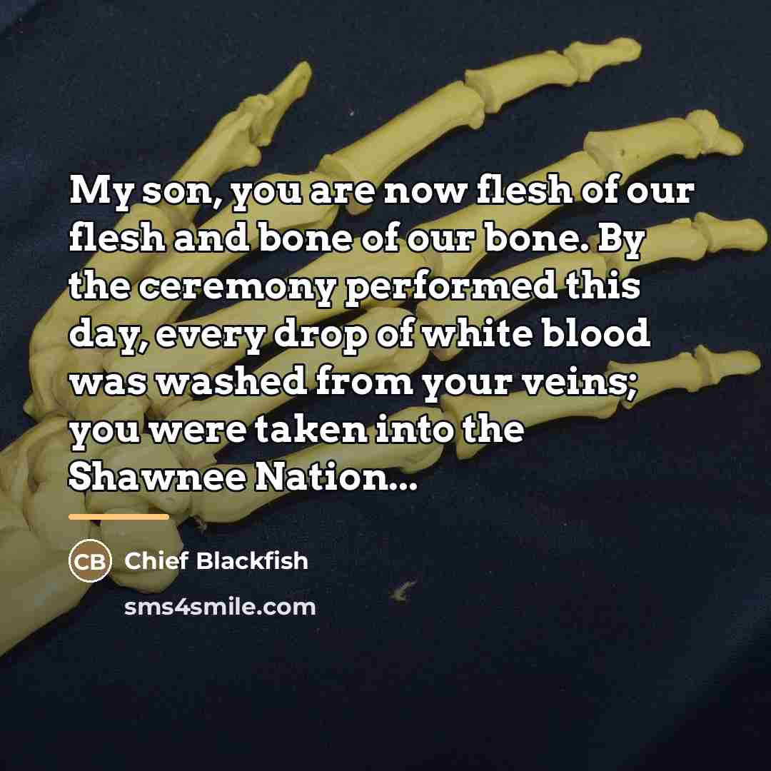 “My son, you are now flesh of our flesh and…” quote by Chief Blackfish