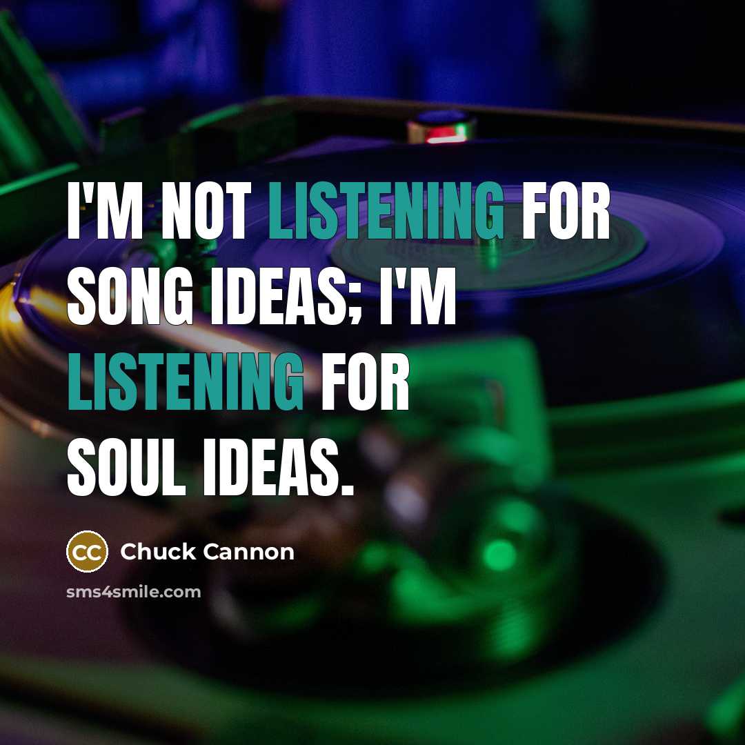 “I'm not listening for song ideas; I'm listening for soul…” quote by Chuck Cannon