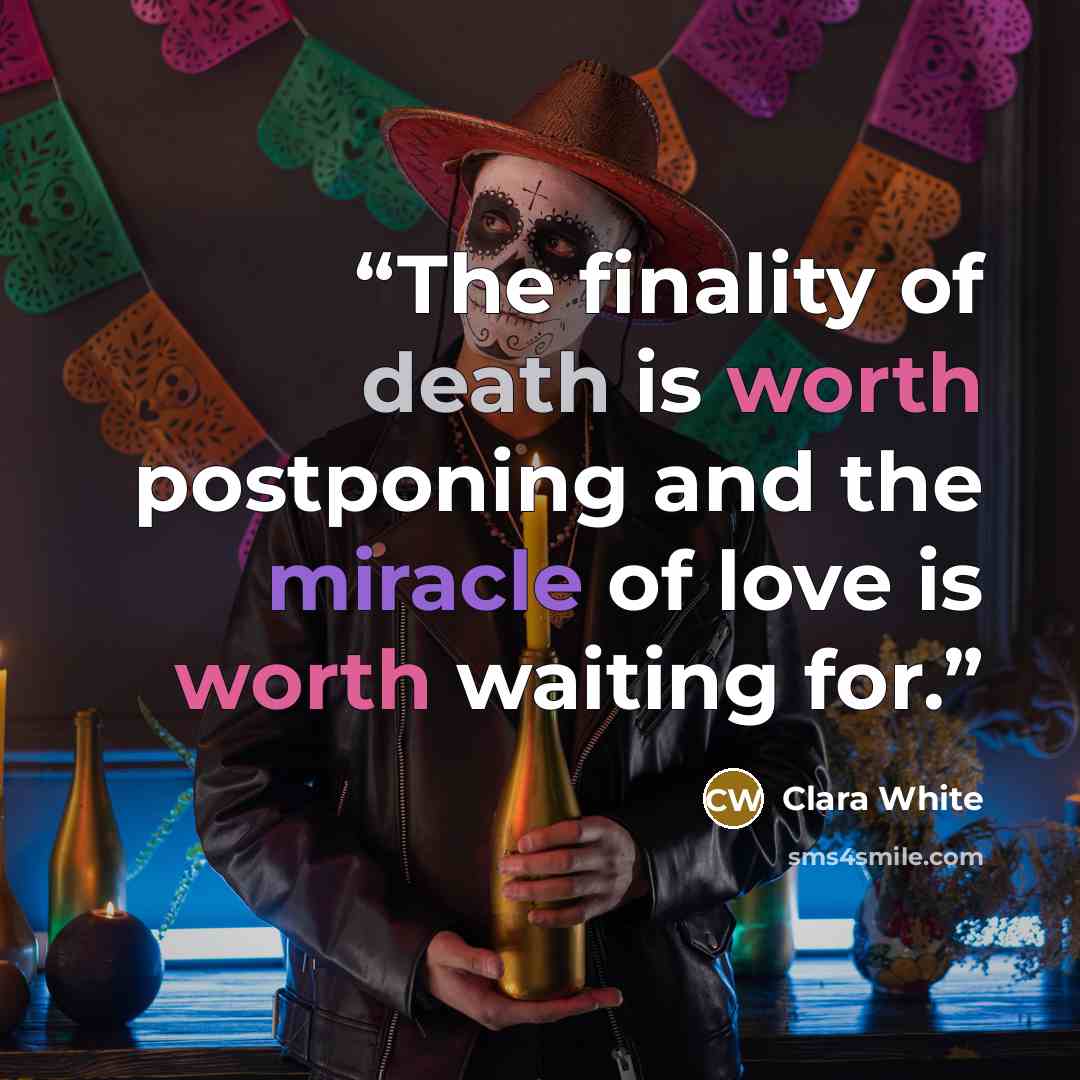 “The finality of death is worth postponing and the miracle of love is worth waiting for.” quote by Clara White