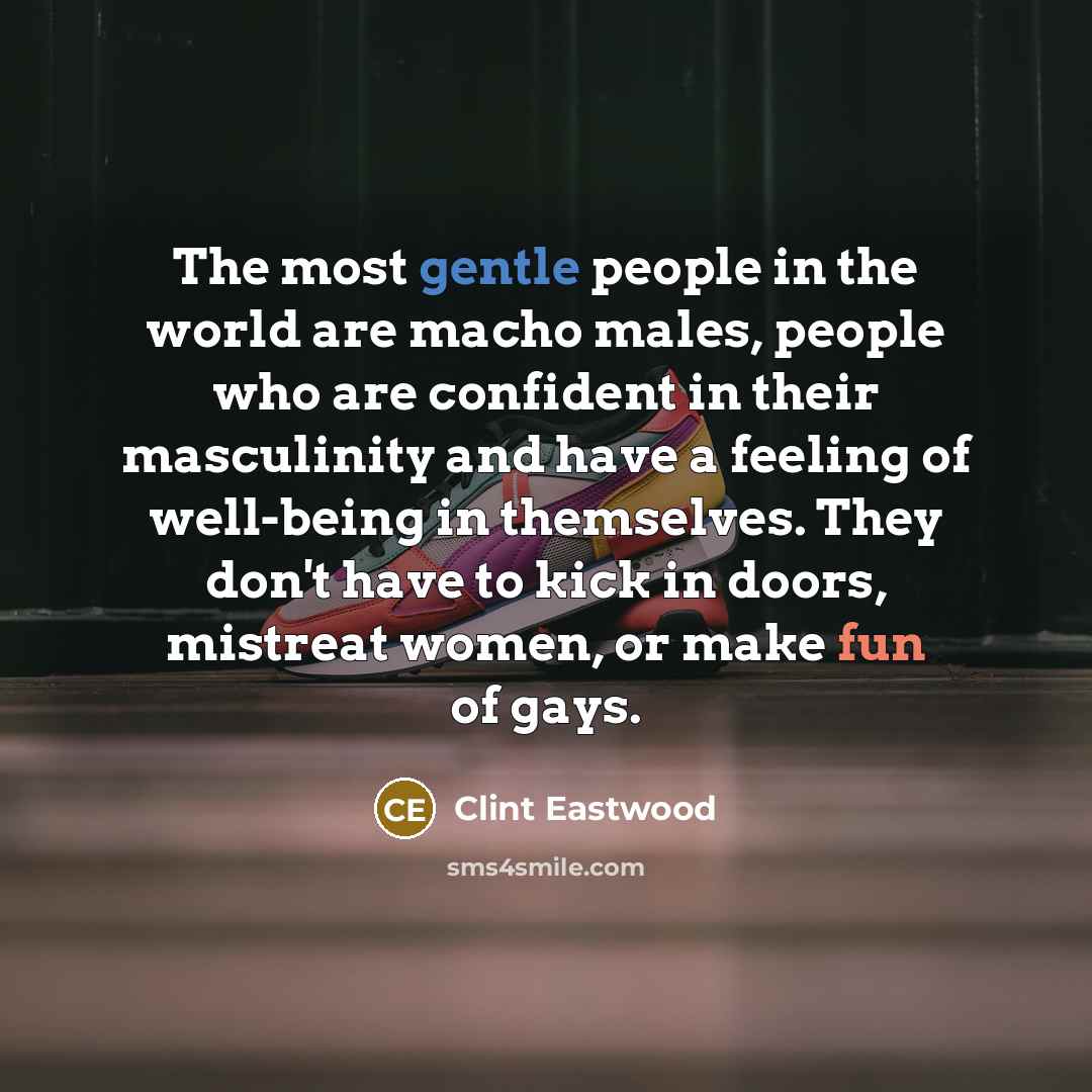 “The most gentle people in the world are macho males,…” quote by Clint Eastwood
