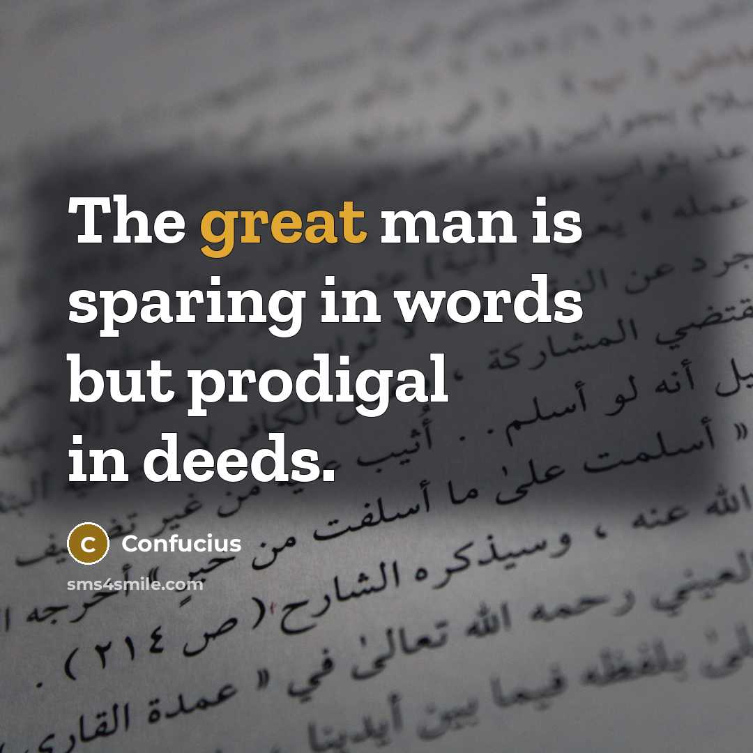 “The great man is sparing in words but prodigal in…” quote by Confucius