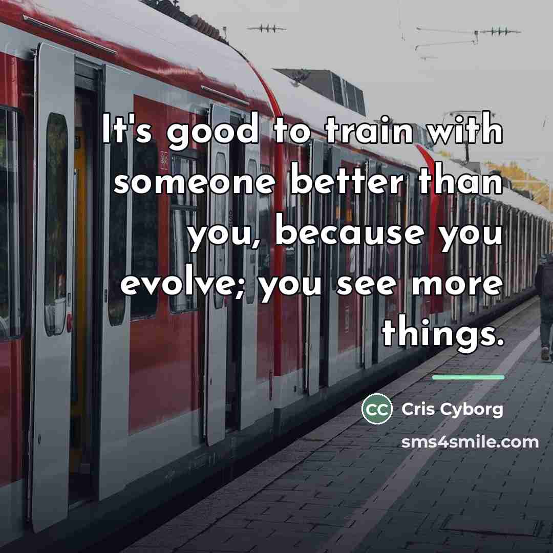“It's good to train with someone better than you, because…” quote by Cris Cyborg
