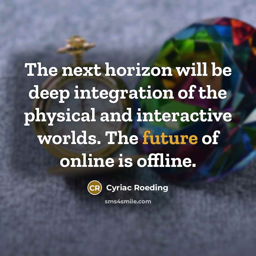 “The next horizon will be deep integration of the physical…” quote by Cyriac Roeding