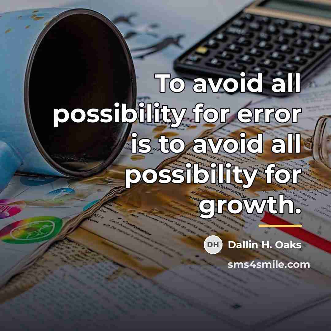 “To avoid all possibility for error is to avoid all…” quote by Dallin H. Oaks
