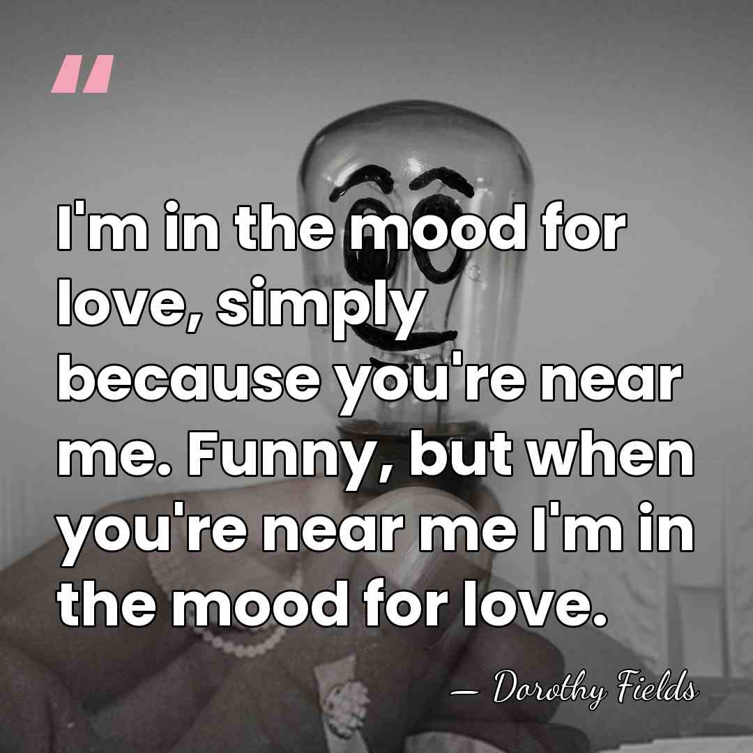 I'm in the mood for love, simply because you're near me. Funny,&hellip; - Dorothy Fields