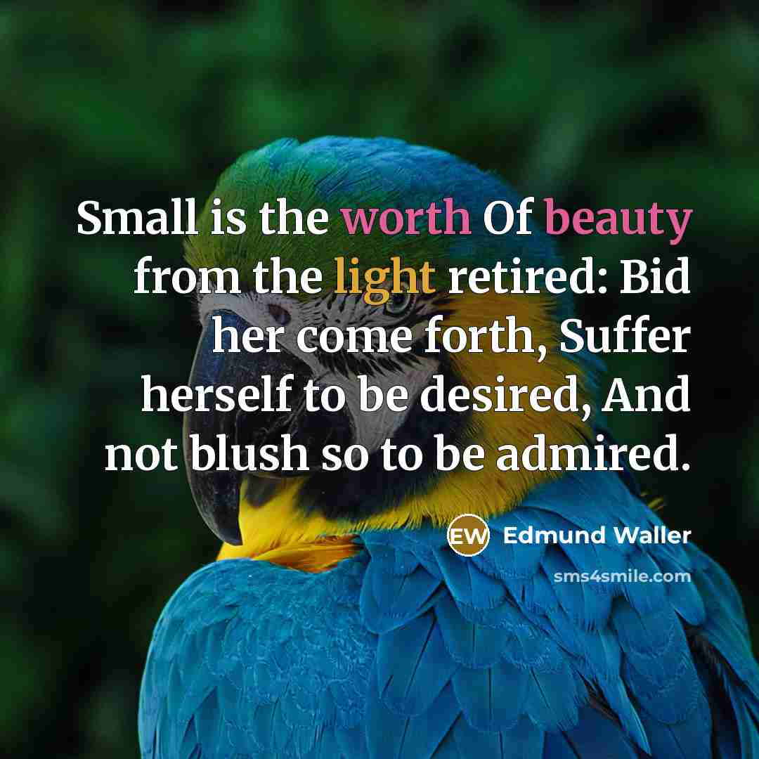 “Small is the worth Of beauty from the light retired:…” quote by Edmund Waller