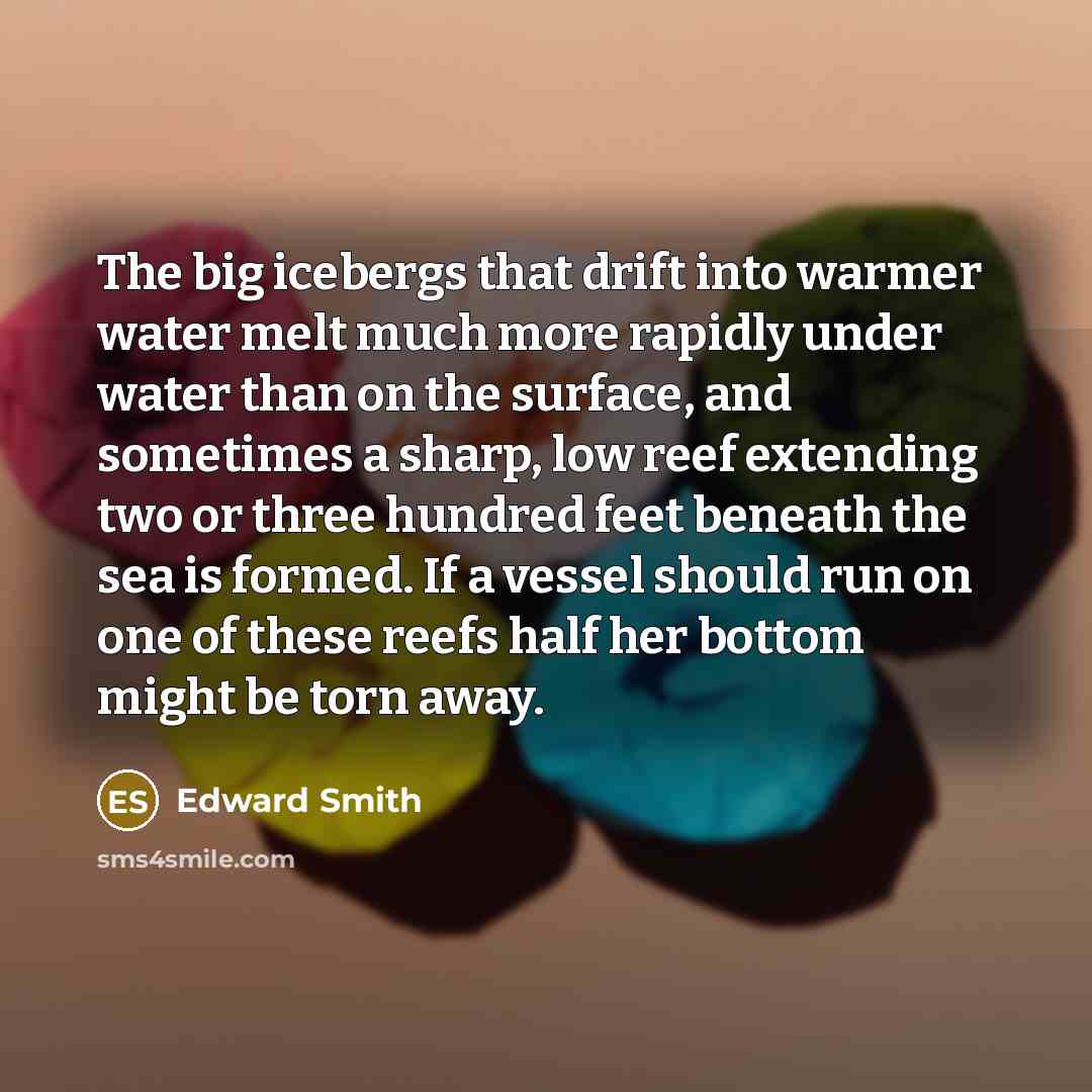 “The big icebergs that drift into warmer water melt much…” quote by Edward Smith