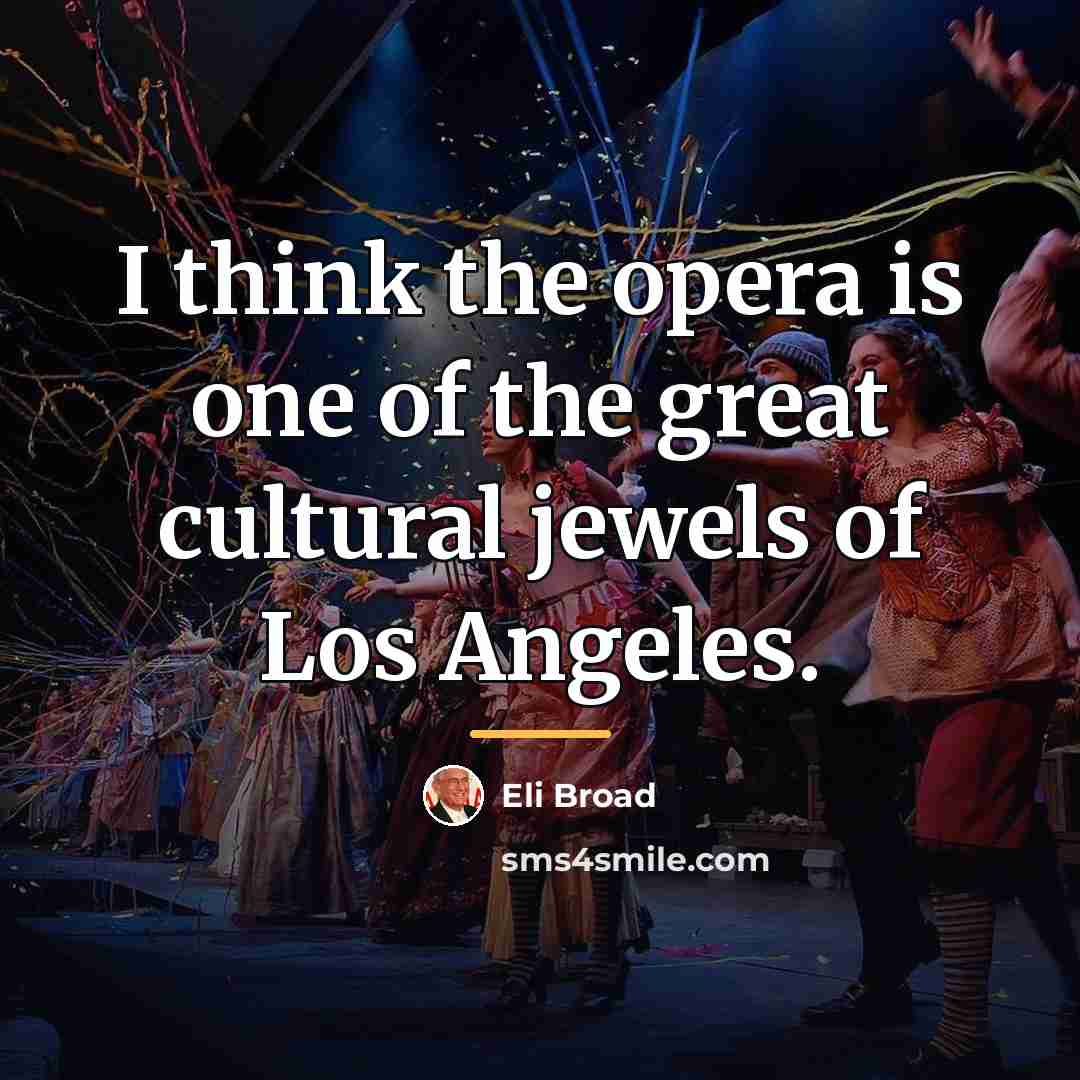 “I think the opera is one of the great cultural…” quote by Eli Broad