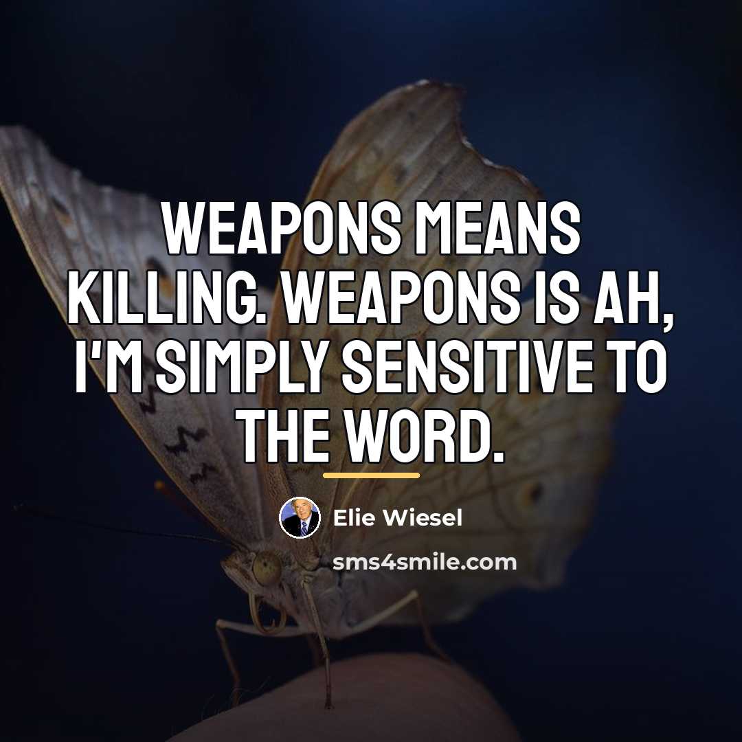 “Weapons means killing. Weapons is ah, I'm simply sensitive to…” quote by Elie Wiesel