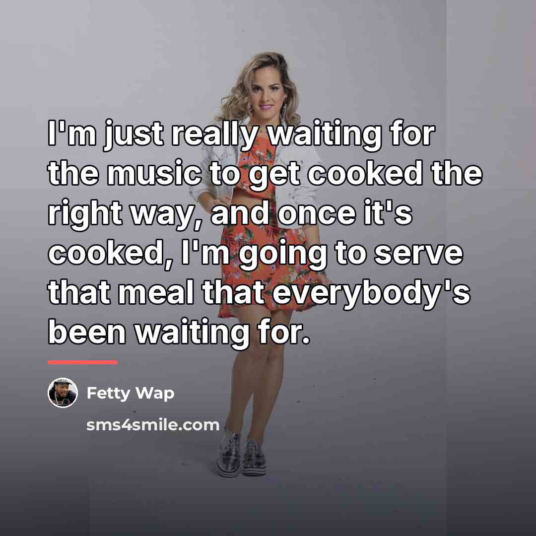 “I'm just really waiting for the music to get cooked…” quote by Fetty Wap