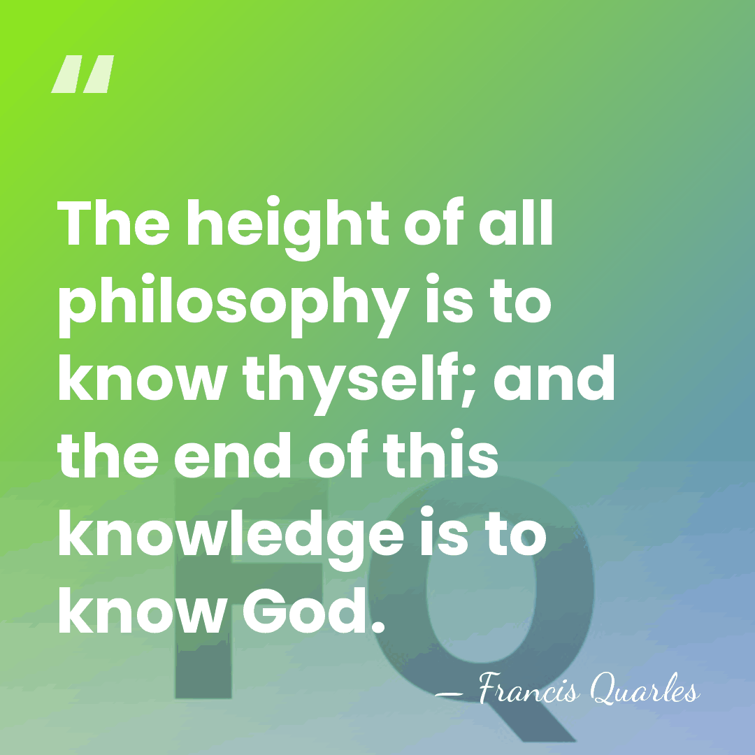 The height of all philosophy is to know thyself; and the end&hellip; - Francis Quarles