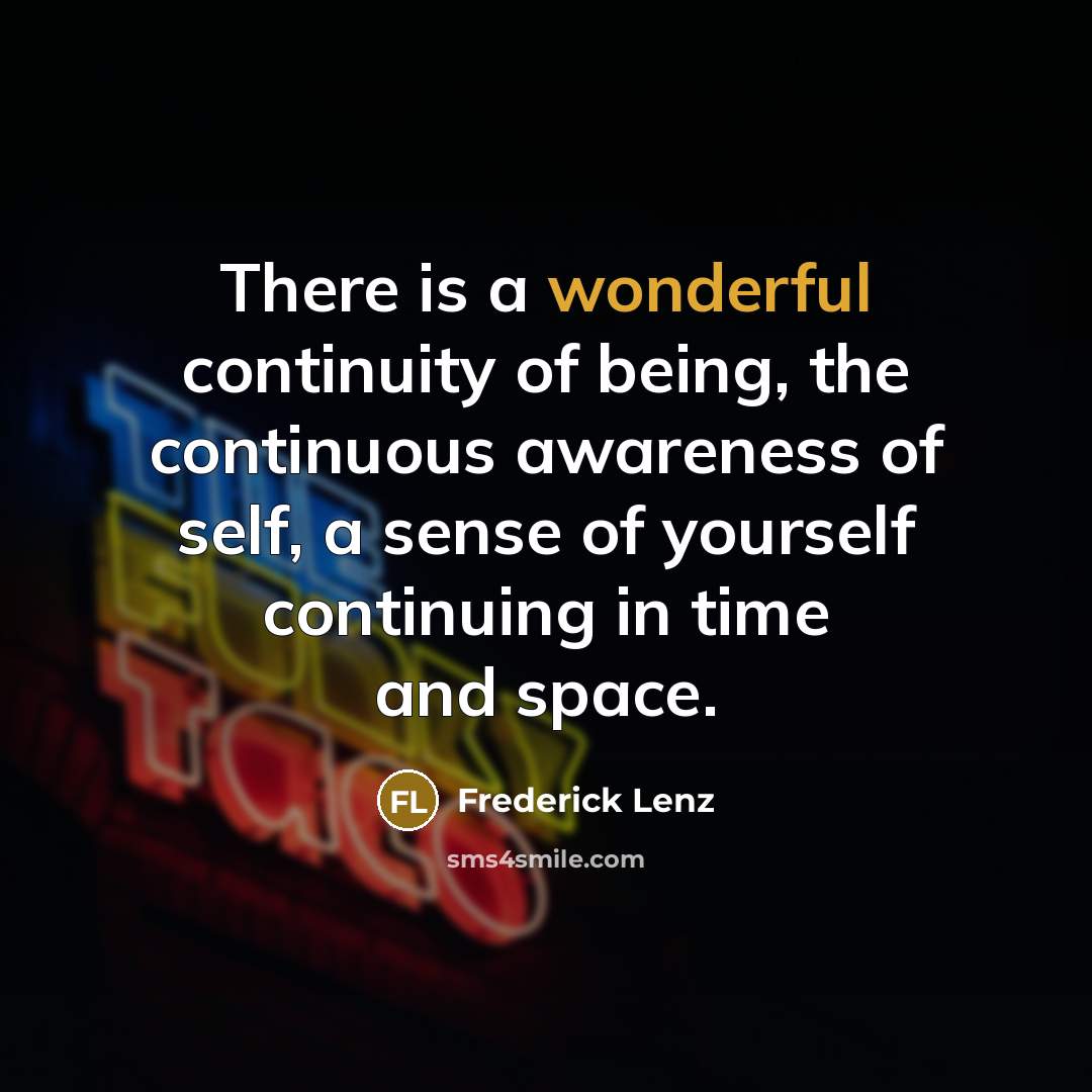 “There is a wonderful continuity of being, the continuous awareness…” quote by Frederick Lenz