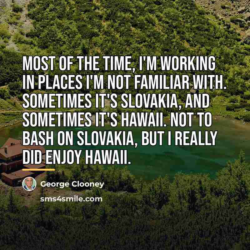 “Most of the time, I'm working in places I'm not…” quote by George Clooney