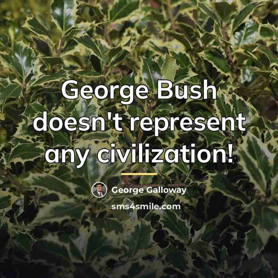 “George Bush doesn't represent any civilization!…” quote by George Galloway