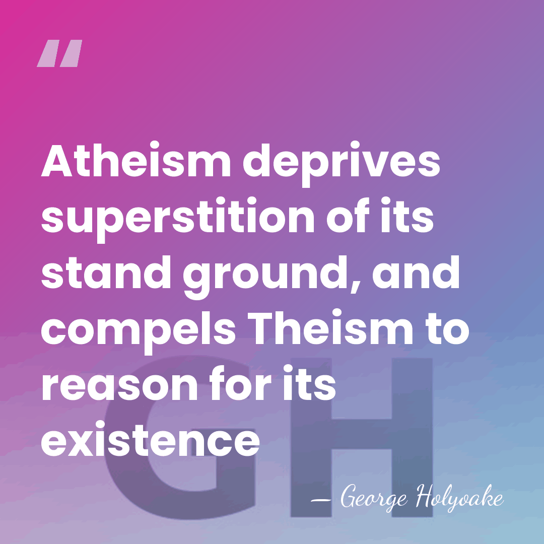 Atheism deprives superstition of its stand ground, and compels Theism to reason&hellip; - George Holyoake
