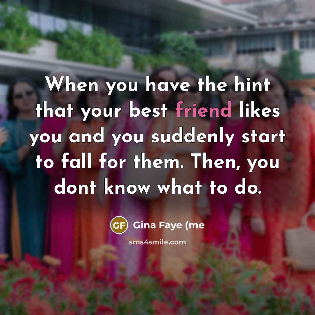 “When you have the hint that your best friend likes…” quote by Gina Faye (me