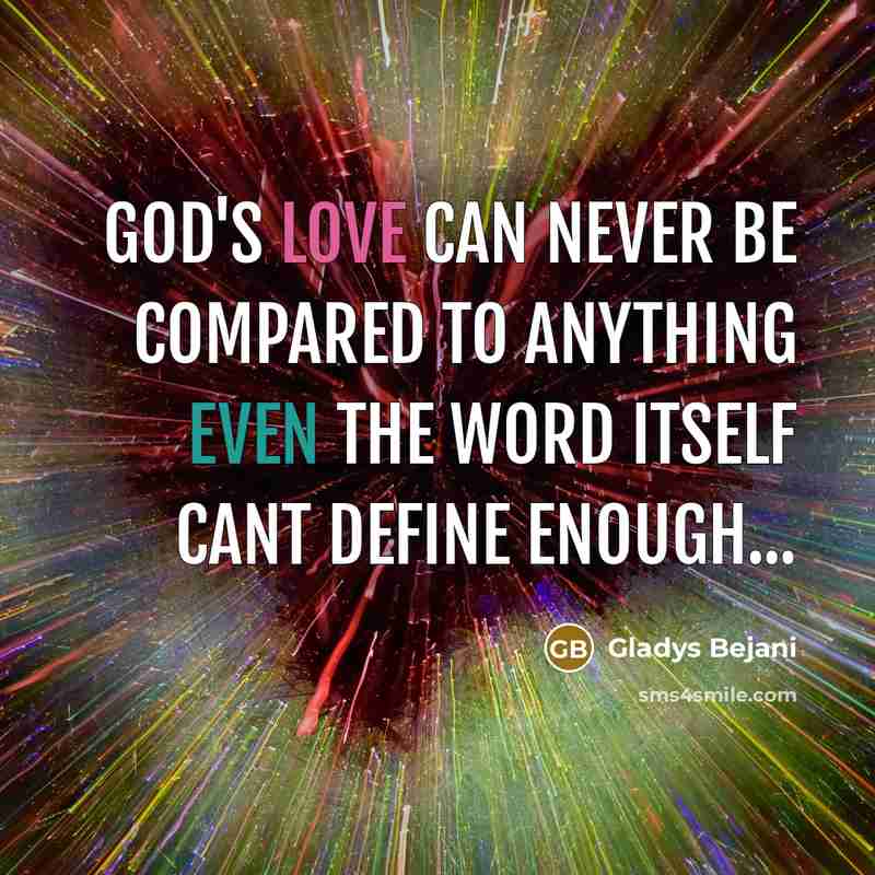 “God's love can never be compared to anything even the word itself cant define enough...” quote by Gladys Bejani