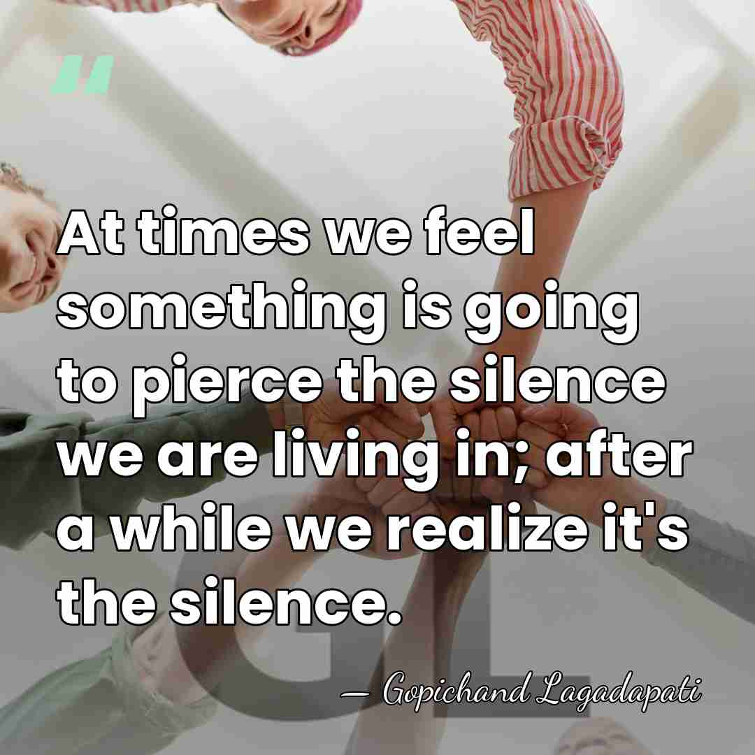 At times we feel something is going to pierce the silence we&hellip; - Gopichand Lagadapati