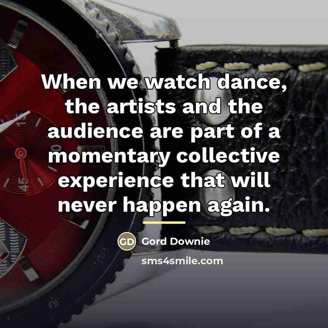 “When we watch dance, the artists and the audience are…” quote by Gord Downie
