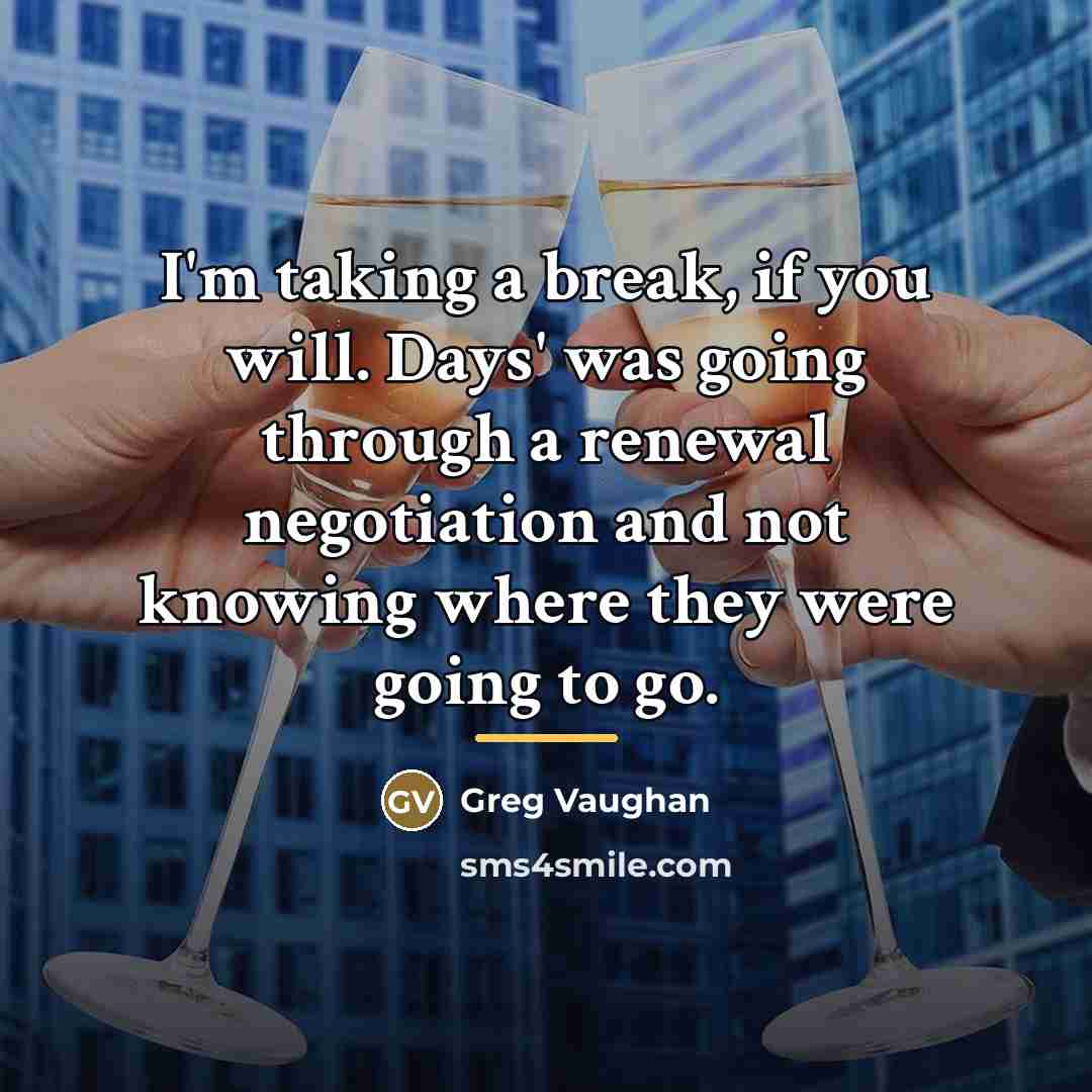 “I'm taking a break, if you will. Days' was going…” quote by Greg Vaughan