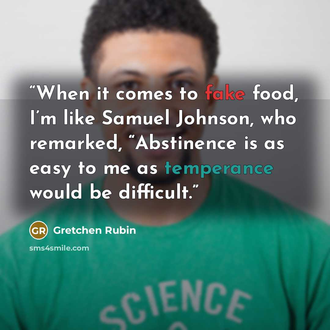 “When it comes to fake food, I’m like Samuel Johnson, who remarked, “Abstinence is as easy to me as temperance would be difficult.” quote by Gretchen Rubin