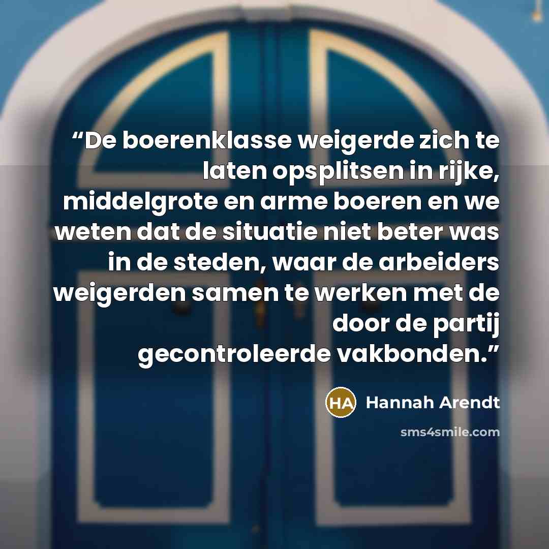 “De boerenklasse weigerde zich te laten opsplitsen in rijke, middelgrote en arme boeren en we weten dat de situatie niet beter was in de steden, waar de arbeiders weigerden samen te werken met de door de partij gecontroleerde vakbonden.” quote by Hannah Arendt
