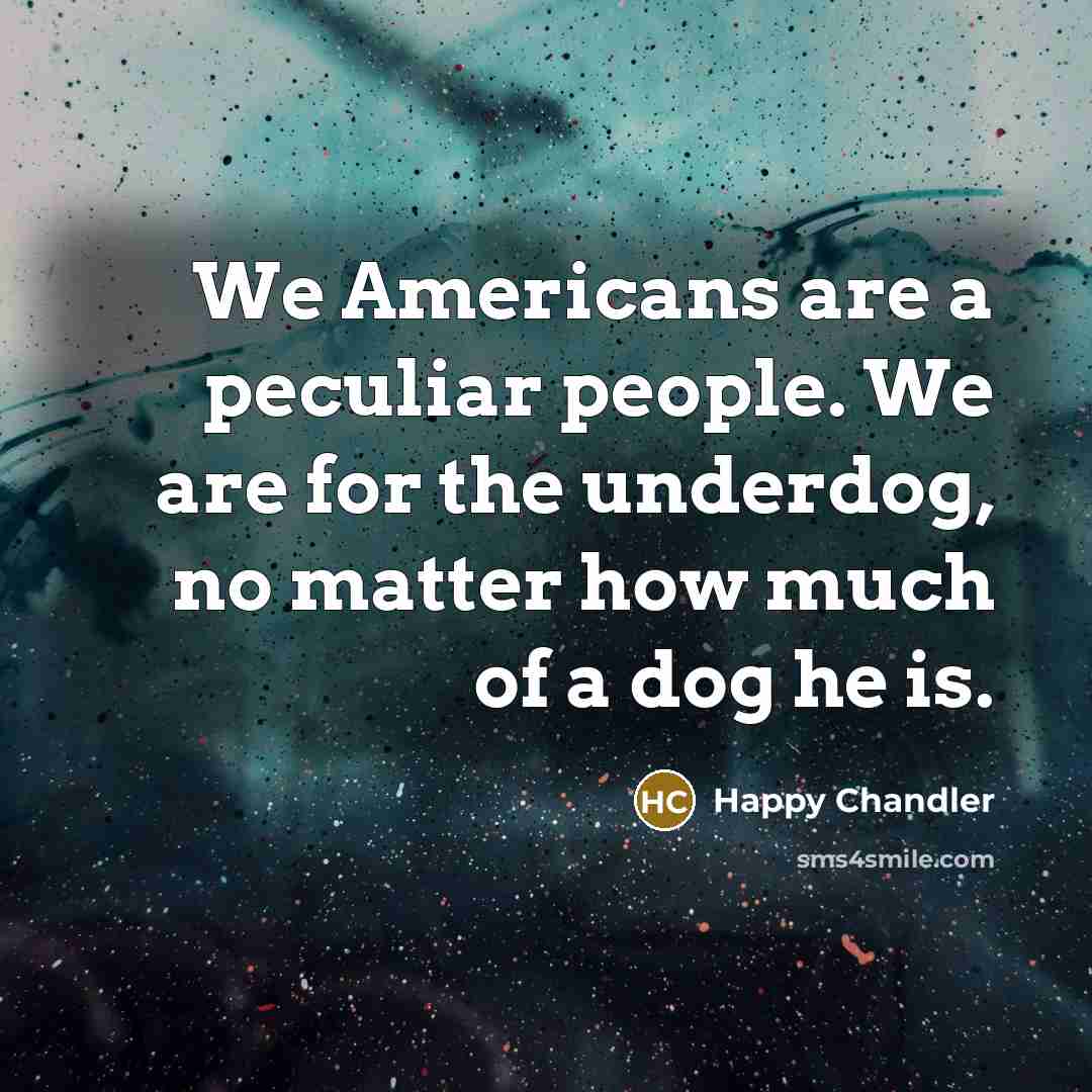 “We Americans are a peculiar people. We are for the…” quote by Happy Chandler