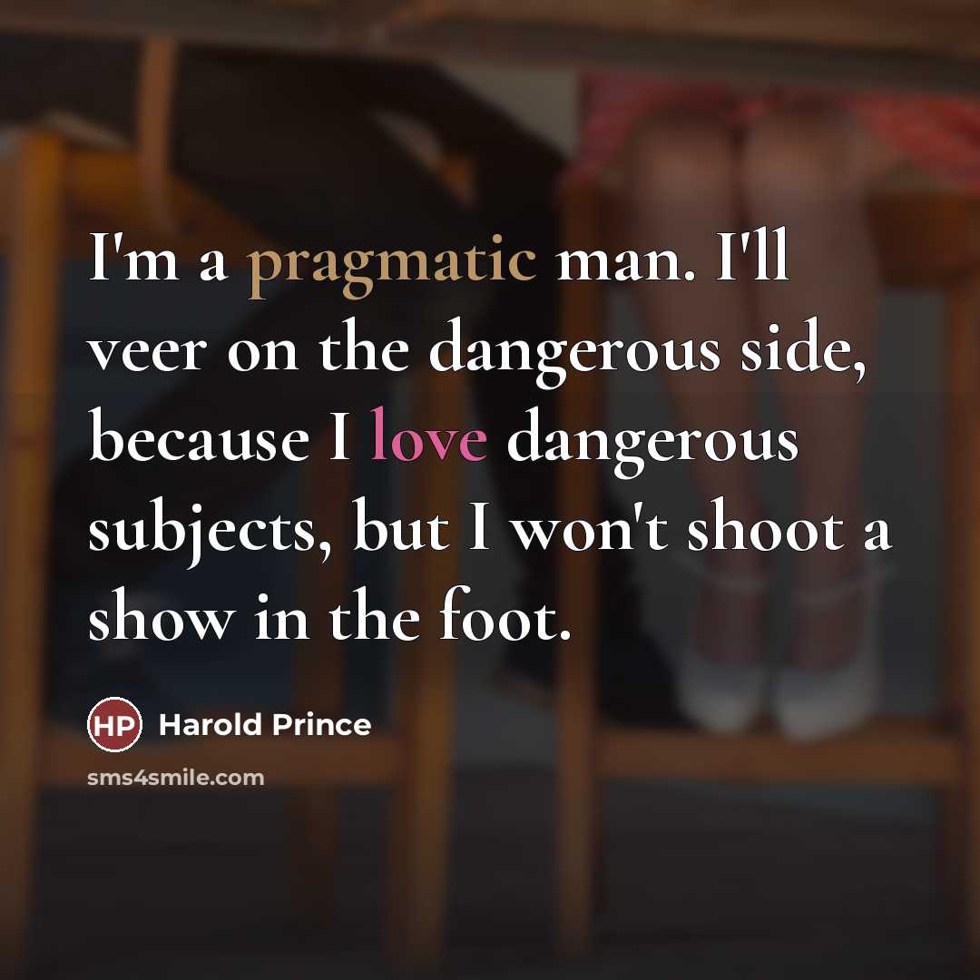 “I'm a pragmatic man. I'll veer on the dangerous side,…” quote by Harold Prince