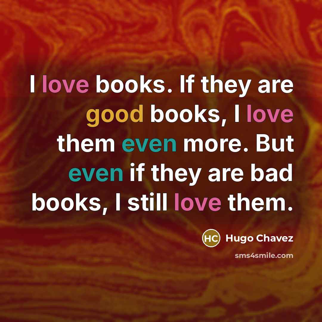 “I love books. If they are good books, I love…” quote by Hugo Chavez